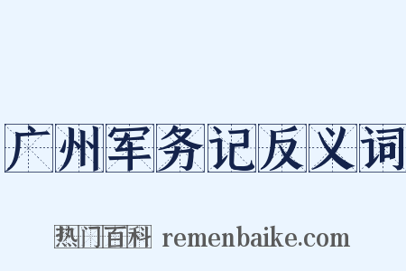 广州军务记反义词是什么意思的图片